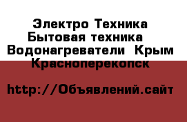 Электро-Техника Бытовая техника - Водонагреватели. Крым,Красноперекопск